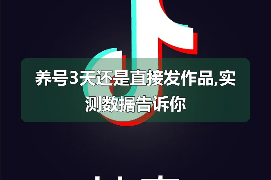 养号3天还是直接发作品,实测数据告诉你
